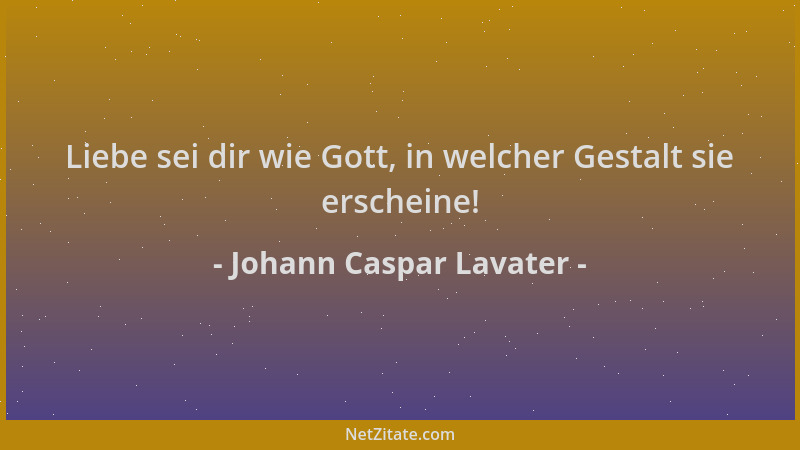 Johann Caspar Lavater - Liebe sei dir wie Gott, in welcher Gestalt sie erscheine!...