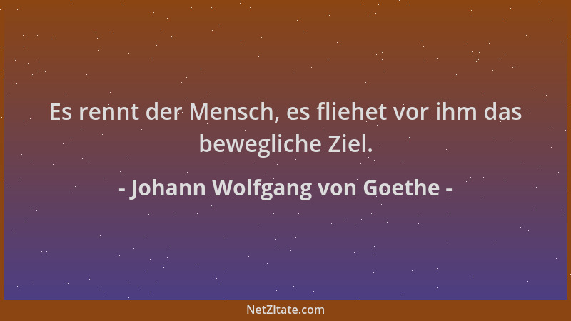 Johann Wolfgang von Goethe - Es rennt der Mensch, es fliehet vor ihm das bewegliche Ziel....
