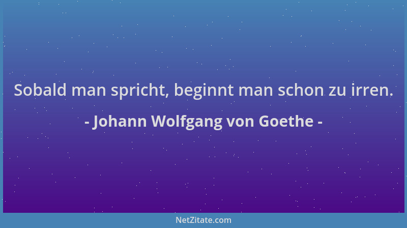 Johann Wolfgang von Goethe - Sobald man spricht, beginnt man schon zu irren....