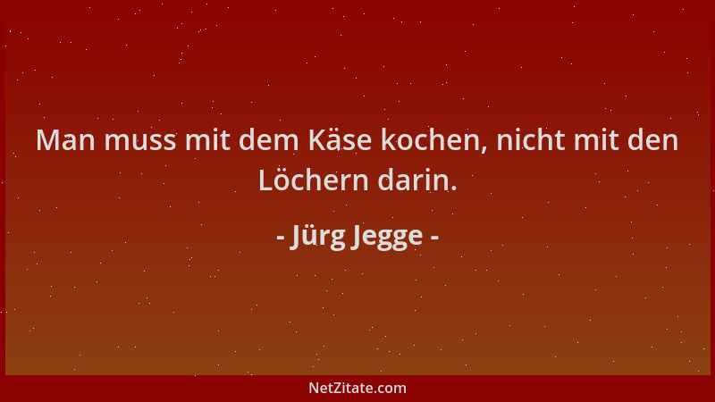 Jürg Jegge - Man muss mit dem Käse kochen, nicht mit den Löchern darin....