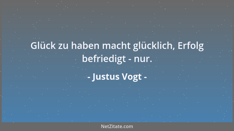Justus Vogt - Glück zu haben macht glücklich, Erfolg befriedigt - nur....