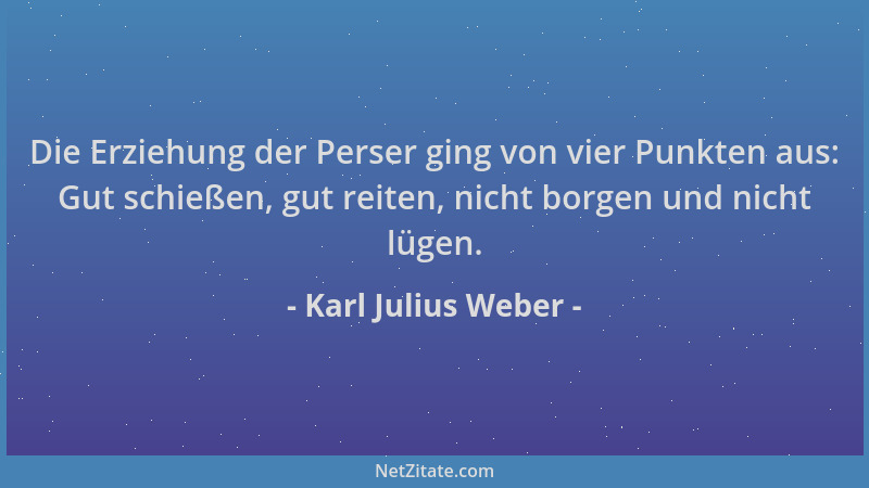 Karl Julius Weber - Die Erziehung der Perser ging von vier Punkten aus: Gut schießen, gut reiten, nicht borgen und nicht lü...