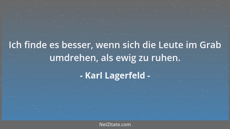 Karl Lagerfeld - Ich finde es besser, wenn sich die Leute im Grab umdrehen, als ewig zu ruhen....
