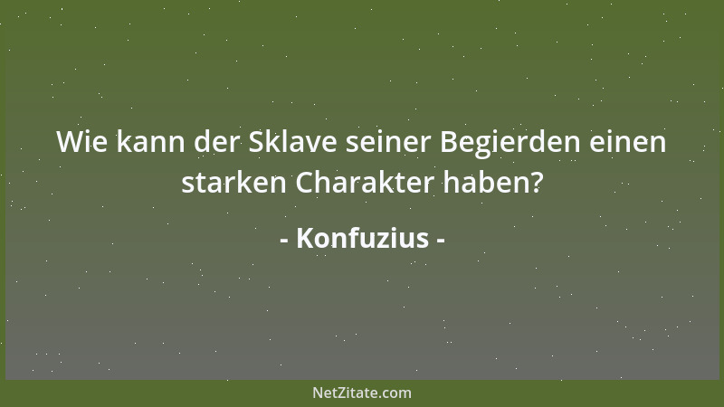 Konfuzius - Wie kann der Sklave seiner Begierden einen starken Charakter haben?...