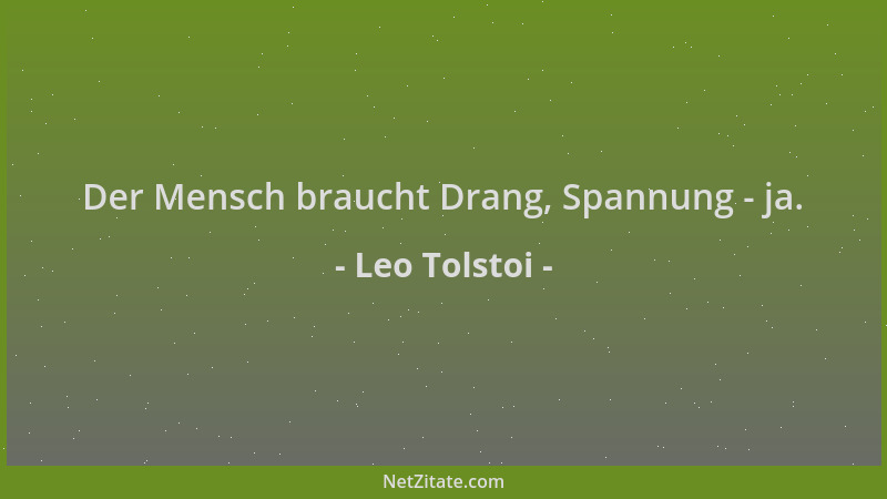 Leo Tolstoi - Der Mensch braucht Drang, Spannung - ja....