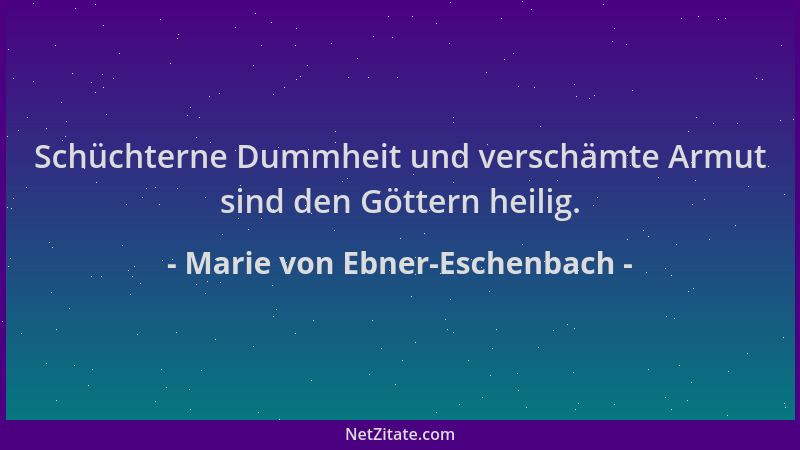 Marie von Ebner-Eschenbach - Schüchterne Dummheit und verschämte Armut sind den Göttern heilig....