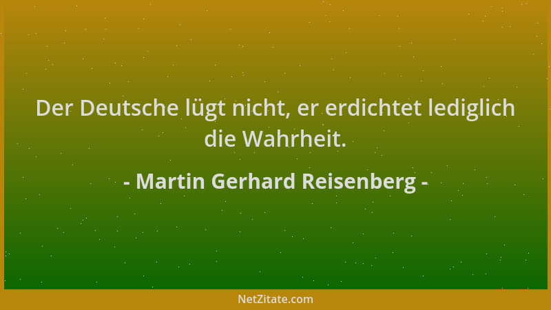 Martin Gerhard Reisenberg - Der Deutsche lügt nicht, er erdichtet lediglich die Wahrheit....