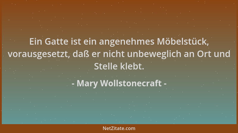 Mary Wollstonecraft - Ein Gatte ist ein angenehmes Möbelstück, vorausgesetzt, daß er nicht unbeweglich an Ort und Stelle kl...