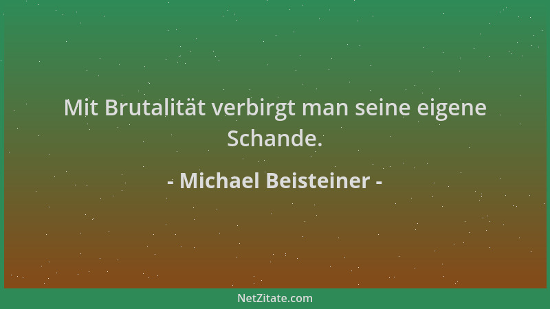 Michael Beisteiner - Mit Brutalität verbirgt man seine eigene Schande....