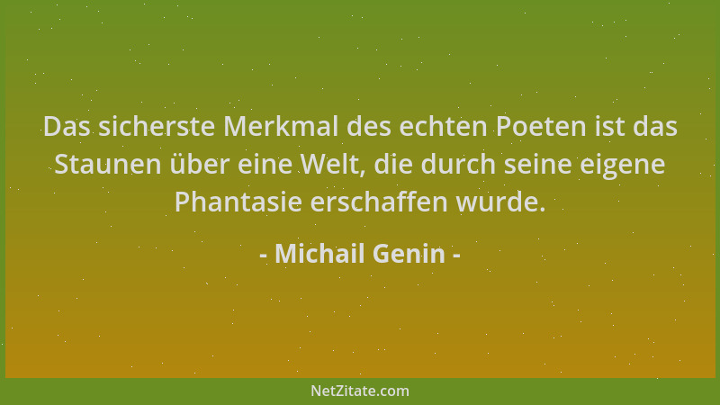 Michail Genin - Das sicherste Merkmal des echten Poeten ist das Staunen über eine Welt, die durch seine eigene Phantasie er...