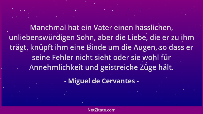 Miguel de Cervantes - Manchmal hat ein Vater einen hässlichen, unliebenswürdigen Sohn, aber die Liebe, die er zu ihm trägt,...
