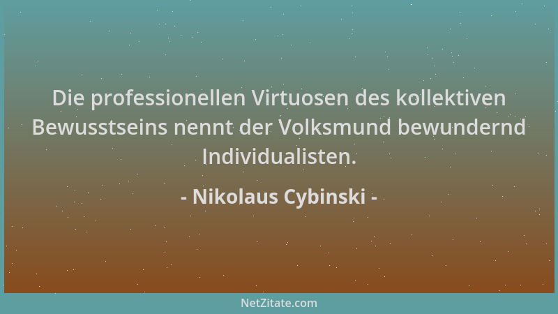 Nikolaus Cybinski - Die professionellen Virtuosen des kollektiven Bewusstseins nennt der Volksmund bewundernd Individualist...