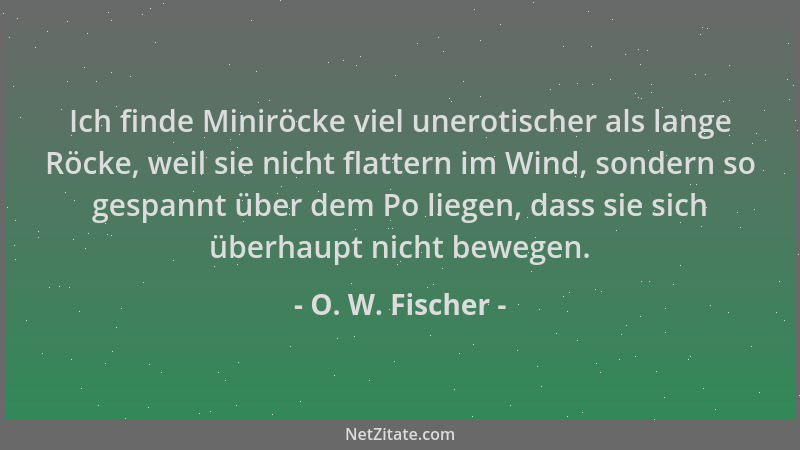 O. W. Fischer - Ich finde Miniröcke viel unerotischer als lange Röcke, weil sie nicht flattern im Wind, sondern so gespannt...
