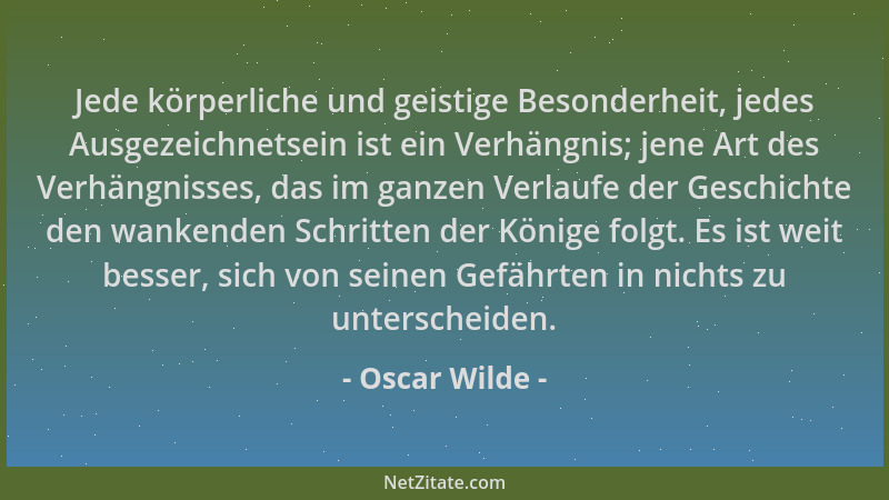 Oscar Wilde - Jede körperliche und geistige Besonderheit, jedes Ausgezeichnetsein ist ein Verhängnis; jene Art des Verhängn...
