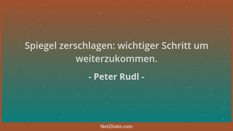 Peter Rudl - Spiegel zerschlagen: wichtiger Schritt um weiterzukommen....