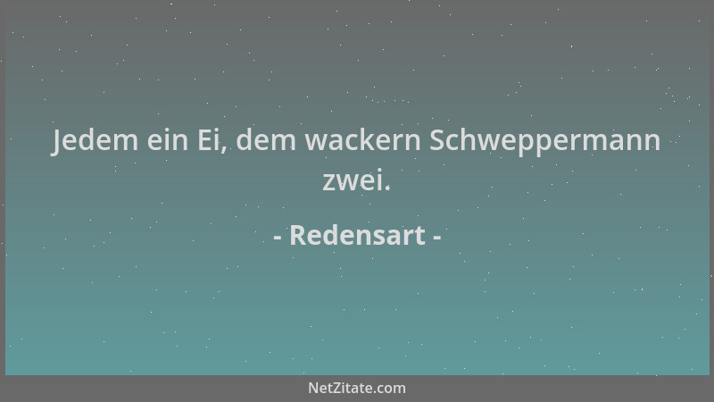 Redensart - Jedem ein Ei, dem wackern Schweppermann zwei....