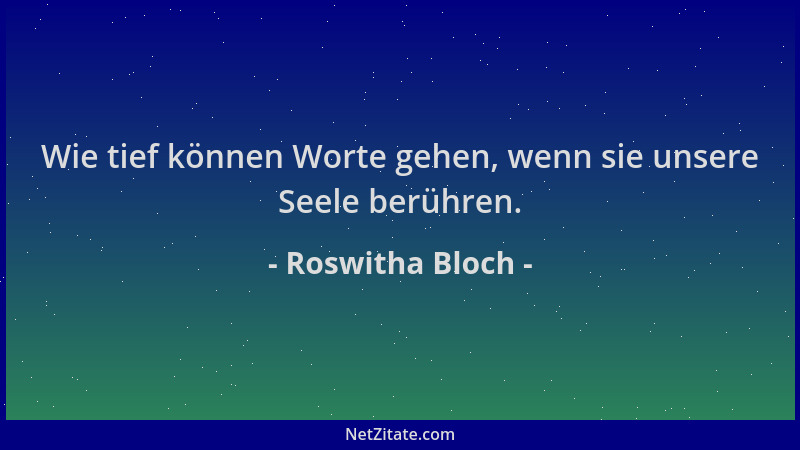Roswitha Bloch - Wie tief können Worte gehen, wenn sie unsere Seele berühren....