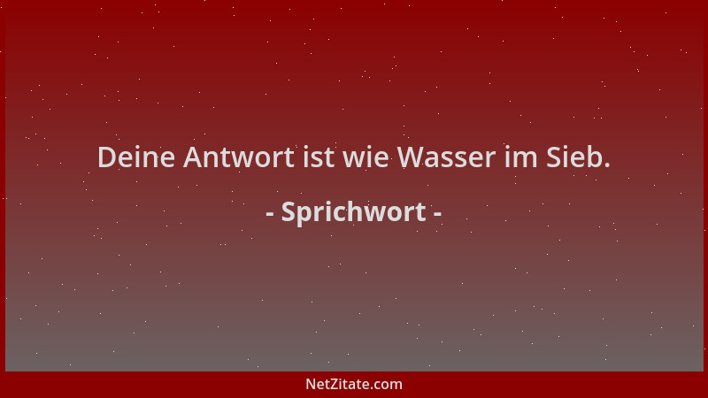 Sprichwort - Deine Antwort ist wie Wasser im Sieb....