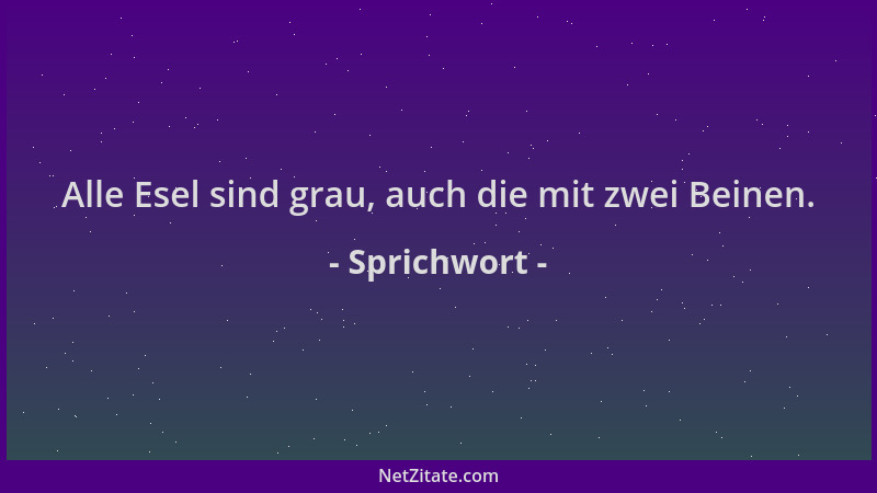 Sprichwort - Alle Esel sind grau, auch die mit zwei Beinen....
