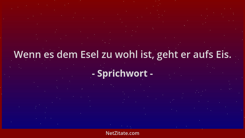Sprichwort - Wenn es dem Esel zu wohl ist, geht er aufs Eis....