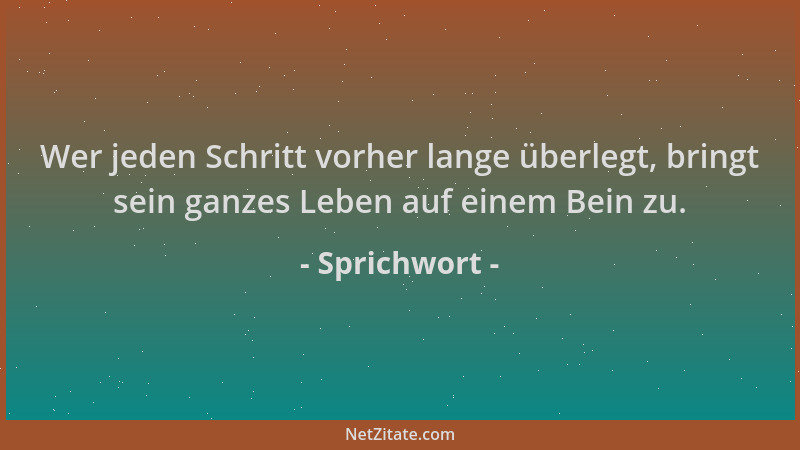 Sprichwort - Wer jeden Schritt vorher lange überlegt, bringt sein ganzes Leben auf einem Bein zu....