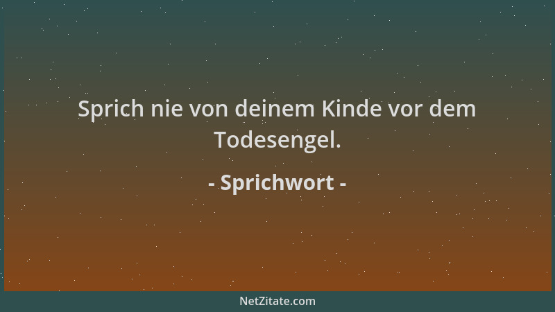 Sprichwort - Sprich nie von deinem Kinde vor dem Todesengel....