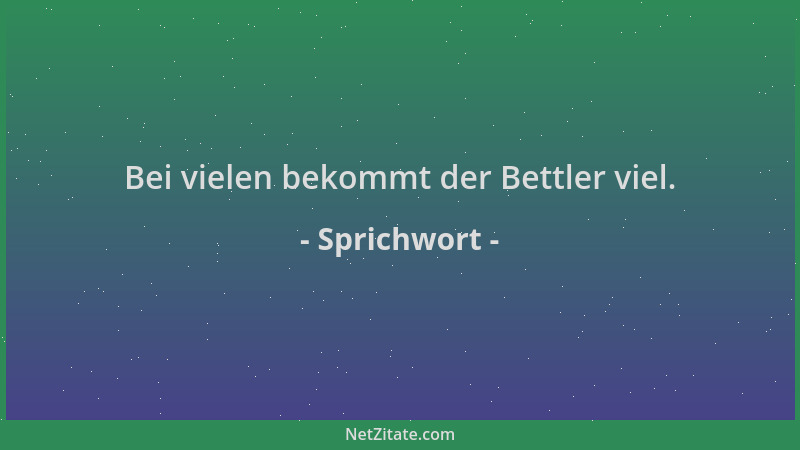 Sprichwort - Bei vielen bekommt der Bettler viel....