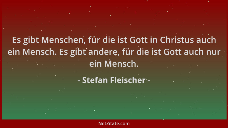 Stefan Fleischer - Es gibt Menschen, für die ist Gott in Christus auch ein Mensch. Es gibt andere, für die ist Gott auch nu...