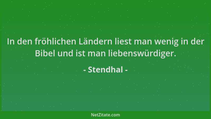 Stendhal - In den fröhlichen Ländern liest man wenig in der Bibel und ist man liebenswürdiger....