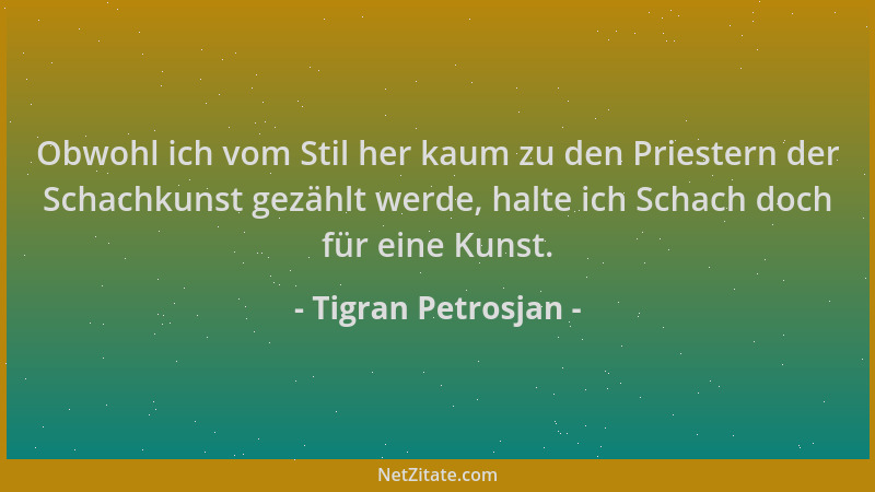 Tigran Petrosjan - Obwohl ich vom Stil her kaum zu den Priestern der Schachkunst gezählt werde, halte ich Schach doch für e...