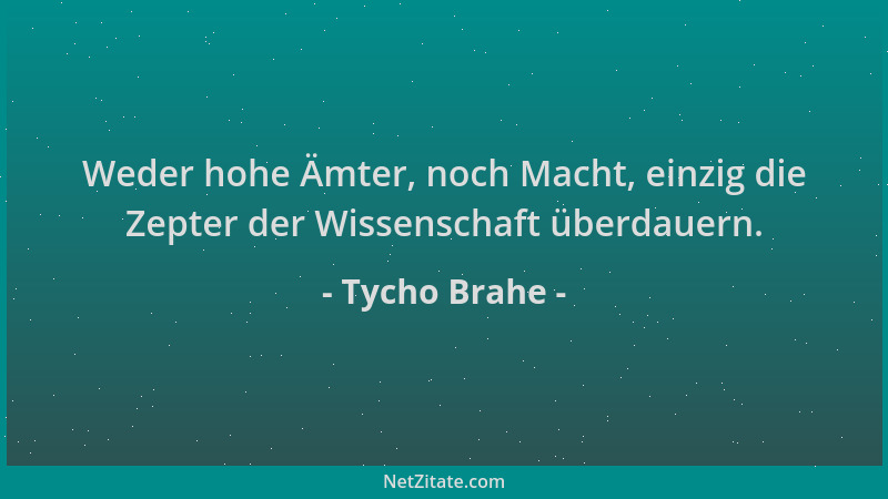 Tycho Brahe - Weder hohe Ämter, noch Macht, einzig die Zepter der Wissenschaft überdauern....