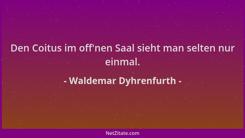 Waldemar Dyhrenfurth - Den Coitus im off 'nen Saal sieht man selten nur einmal....