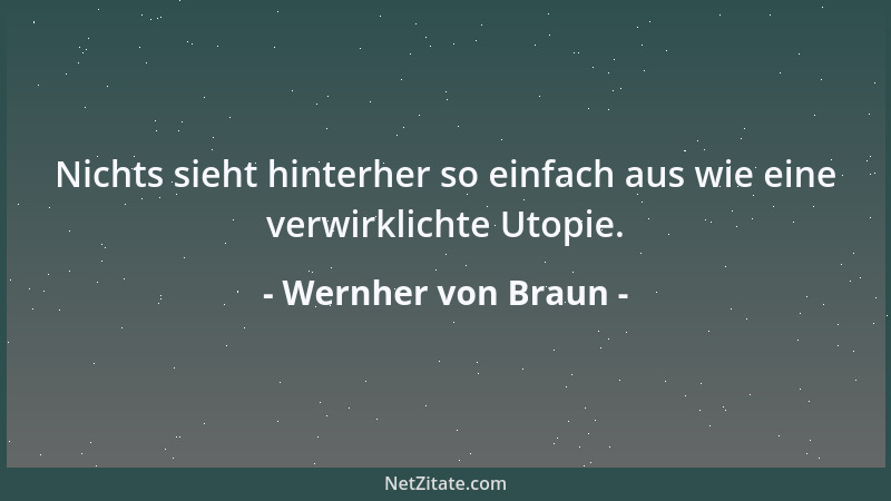 Wernher von Braun - Nichts sieht hinterher so einfach aus wie eine verwirklichte Utopie....