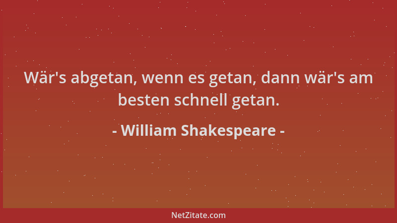 William Shakespeare - Wär 's abgetan, wenn es getan, dann wär 's am besten schnell getan....