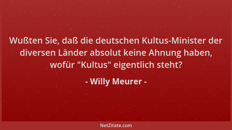 Willy Meurer - Wußten Sie, daß die deutschen Kultus-Minister der diversen Länder absolut keine Ahnung haben, wofür  "Kultus "...