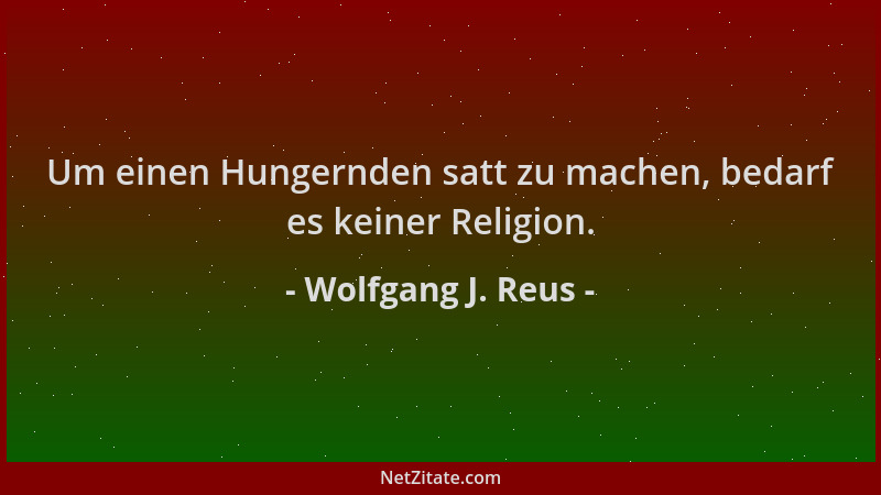 Wolfgang J. Reus - Um einen Hungernden satt zu machen, bedarf es keiner Religion....