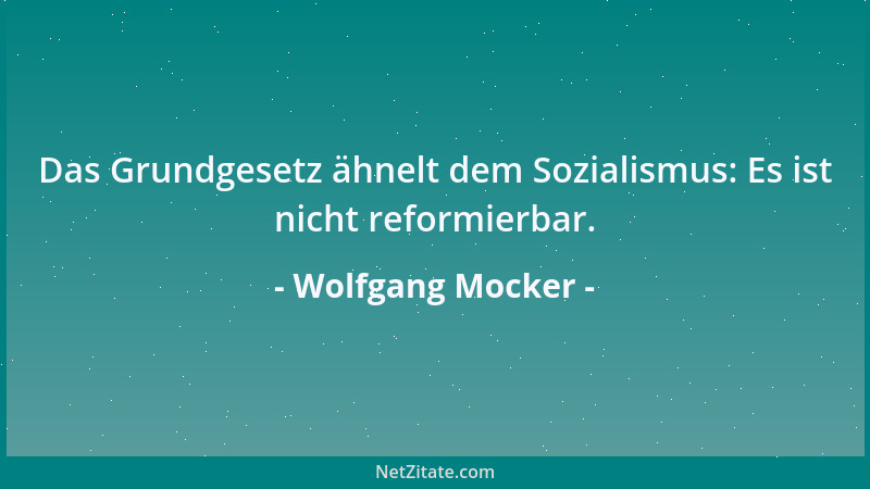 Wolfgang Mocker - Das Grundgesetz ähnelt dem Sozialismus: Es ist nicht reformierbar....