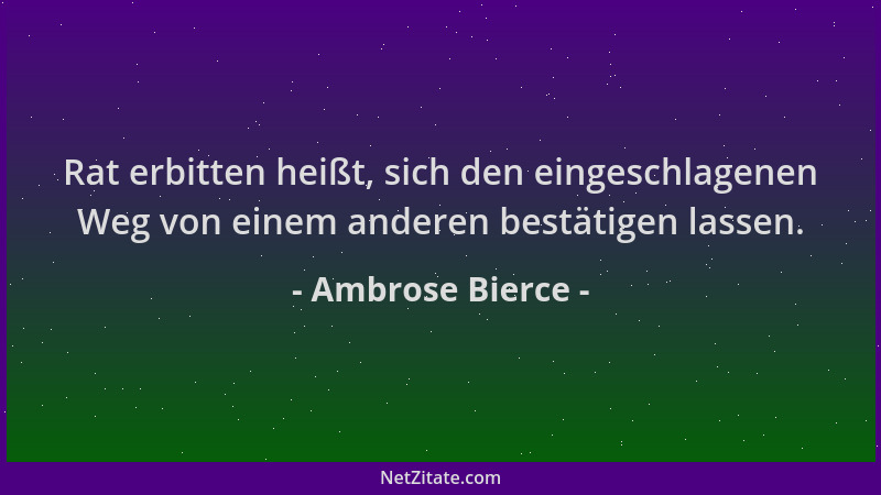Ambrose Bierce - Rat erbitten heißt, sich den eingeschlagenen Weg von einem anderen bestätigen lassen....