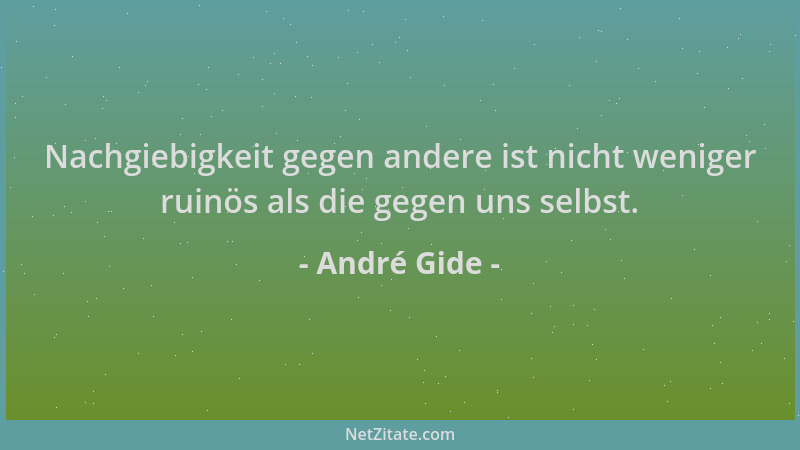 André Gide - Nachgiebigkeit gegen andere ist nicht weniger ruinös als die gegen uns selbst....