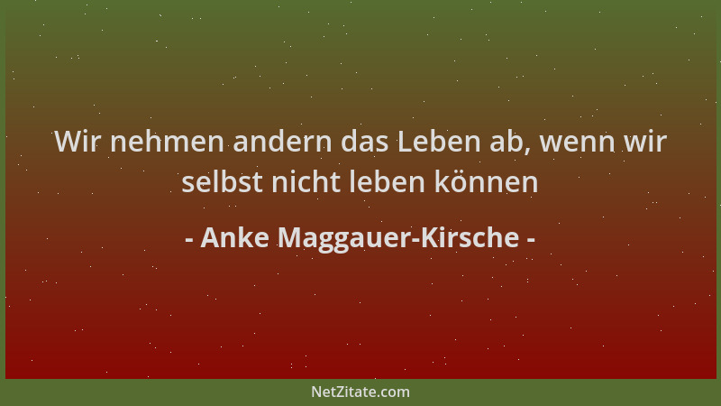 Anke Maggauer-Kirsche - Wir nehmen andern das Leben ab, wenn wir selbst nicht leben können...