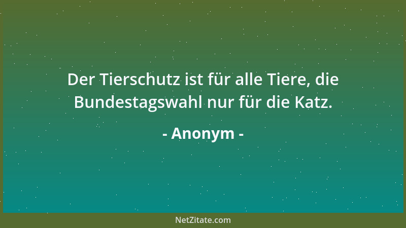 Anonym - Der Tierschutz ist für alle Tiere, die Bundestagswahl nur für die Katz....