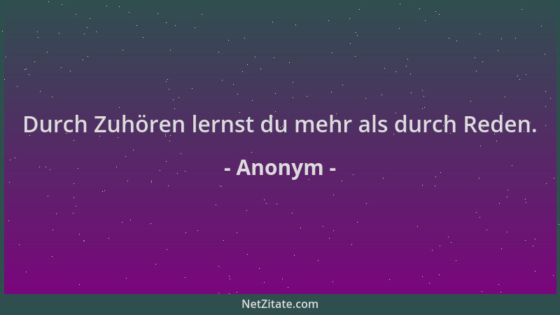 Anonym - Durch Zuhören lernst du mehr als durch Reden....