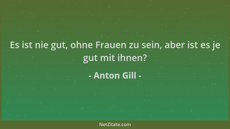 Anton Gill - Es ist nie gut, ohne Frauen zu sein, aber ist es je gut mit ihnen?...