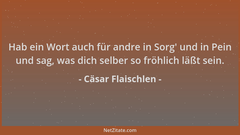 Cäsar Flaischlen - Hab ein Wort auch für andre in Sorg ' und in Pein und sag, was dich selber so fröhlich läßt sein....
