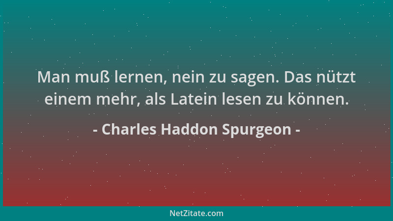 Charles Haddon Spurgeon - Man muß lernen, nein zu sagen. Das nützt einem mehr, als Latein lesen zu können....