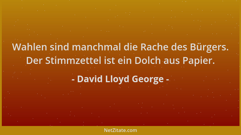 David Lloyd George - Wahlen sind manchmal die Rache des Bürgers. Der Stimmzettel ist ein Dolch aus Papier....