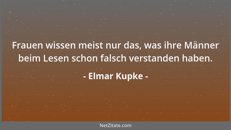 Elmar Kupke - Frauen wissen meist nur das, was ihre Männer beim Lesen schon falsch verstanden haben....