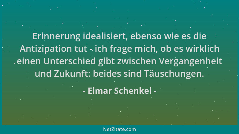 Elmar Schenkel - Erinnerung idealisiert, ebenso wie es die Antizipation tut - ich frage mich, ob es wirklich einen Untersch...