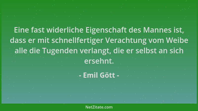 Emil Gött - Eine fast widerliche Eigenschaft des Mannes ist, dass er mit schnellfertiger Verachtung vom Weibe alle die Tuge...