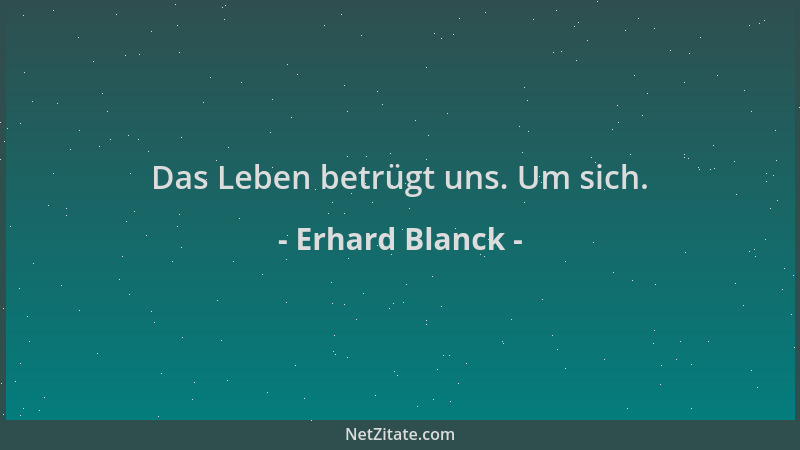 Erhard Blanck - Das Leben betrügt uns. Um sich....